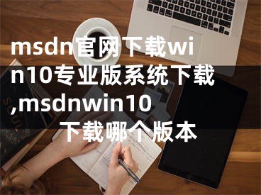 msdn官網(wǎng)下載win10專業(yè)版系統(tǒng)下載,msdnwin10下載哪個(gè)版本