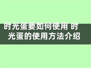 時光蛋要如何使用 時光蛋的使用方法介紹