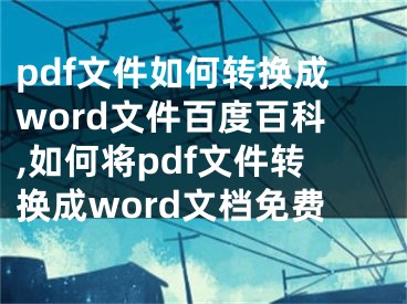 pdf文件如何轉(zhuǎn)換成word文件百度百科,如何將pdf文件轉(zhuǎn)換成word文檔免費