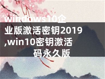 windows10企業(yè)版激活密鑰2019,win10密鑰激活碼永久版