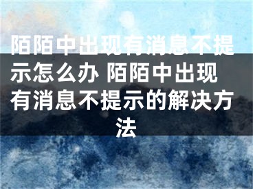 陌陌中出現(xiàn)有消息不提示怎么辦 陌陌中出現(xiàn)有消息不提示的解決方法