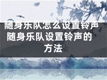 隨身樂(lè)隊(duì)怎么設(shè)置鈴聲 隨身樂(lè)隊(duì)設(shè)置鈴聲的方法