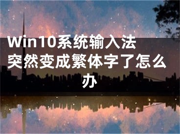 Win10系統(tǒng)輸入法突然變成繁體字了怎么辦