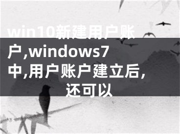 win10新建用戶賬戶,windows7中,用戶賬戶建立后,還可以