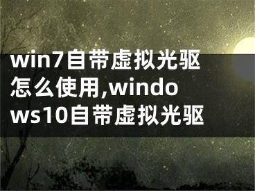 win7自帶虛擬光驅(qū)怎么使用,windows10自帶虛擬光驅(qū)