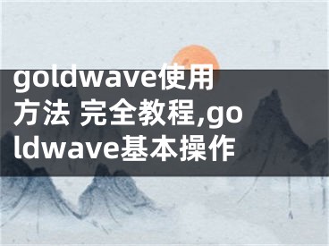 goldwave使用方法 完全教程,goldwave基本操作