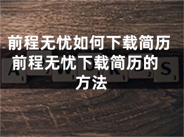 前程無憂如何下載簡(jiǎn)歷 前程無憂下載簡(jiǎn)歷的方法