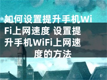 如何設(shè)置提升手機WiFi上網(wǎng)速度 設(shè)置提升手機WiFi上網(wǎng)速度的方法