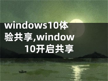 windows10體驗(yàn)共享,window10開啟共享