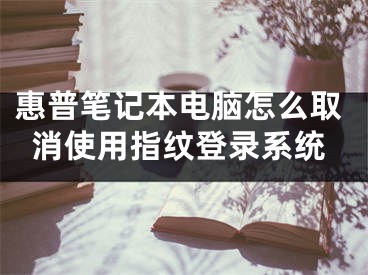 惠普筆記本電腦怎么取消使用指紋登錄系統(tǒng)