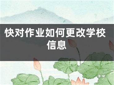 快對(duì)作業(yè)如何更改學(xué)校信息