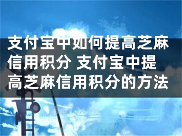 支付寶中如何提高芝麻信用積分 支付寶中提高芝麻信用積分的方法