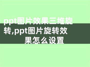 ppt圖片效果三維旋轉(zhuǎn),ppt圖片旋轉(zhuǎn)效果怎么設(shè)置