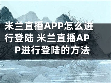 米蘭直播APP怎么進行登陸 米蘭直播APP進行登陸的方法