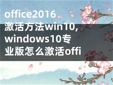 office2016激活方法win10,windows10專業(yè)版怎么激活office