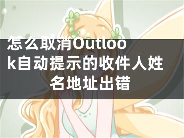 怎么取消Outlook自動提示的收件人姓名地址出錯