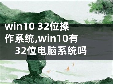 win10 32位操作系統(tǒng),win10有32位電腦系統(tǒng)嗎