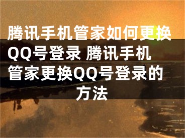 騰訊手機(jī)管家如何更換QQ號(hào)登錄 騰訊手機(jī)管家更換QQ號(hào)登錄的方法