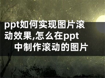 ppt如何實(shí)現(xiàn)圖片滾動(dòng)效果,怎么在ppt中制作滾動(dòng)的圖片