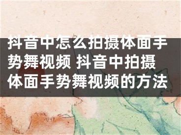 抖音中怎么拍攝體面手勢舞視頻 抖音中拍攝體面手勢舞視頻的方法