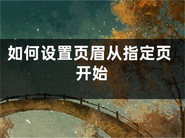 如何設(shè)置頁眉從指定頁開始