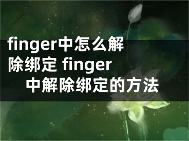 finger中怎么解除綁定 finger中解除綁定的方法