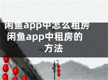 閑魚(yú)app中怎么租房 閑魚(yú)app中租房的方法