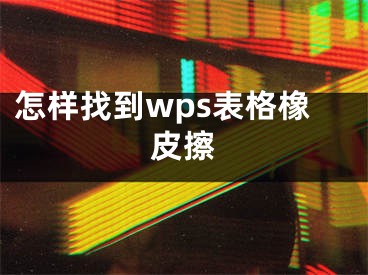 怎樣找到wps表格橡皮擦