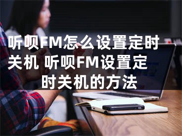 聽唄FM怎么設置定時關機 聽唄FM設置定時關機的方法