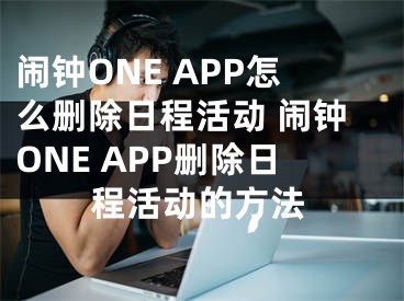 鬧鐘ONE APP怎么刪除日程活動(dòng) 鬧鐘ONE APP刪除日程活動(dòng)的方法