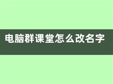 電腦群課堂怎么改名字