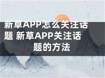 新草APP怎么關注話題 新草APP關注話題的方法