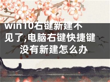 win10右鍵新建不見了,電腦右鍵快捷鍵沒有新建怎么辦