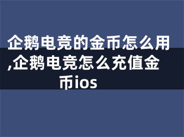 企鵝電競的金幣怎么用,企鵝電競怎么充值金幣ios