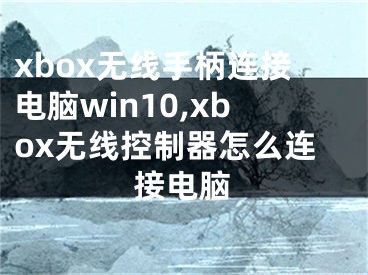 xbox無線手柄連接電腦win10,xbox無線控制器怎么連接電腦