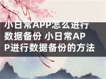 小日常APP怎么進行數(shù)據(jù)備份 小日常APP進行數(shù)據(jù)備份的方法