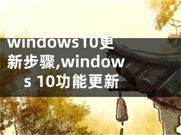 windows10更新步驟,windows 10功能更新