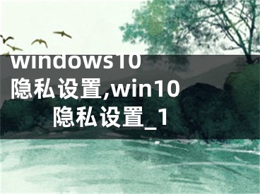 windows10 隱私設(shè)置,win10 隱私設(shè)置_1