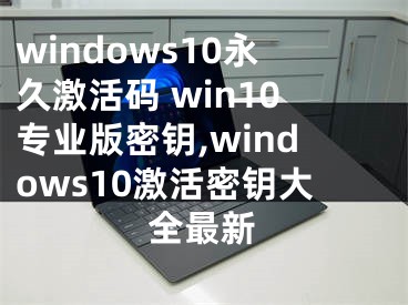 windows10永久激活碼 win10專(zhuān)業(yè)版密鑰,windows10激活密鑰大全最新