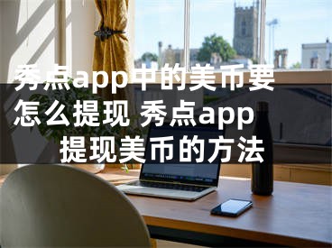 秀點(diǎn)app中的美幣要怎么提現(xiàn) 秀點(diǎn)app提現(xiàn)美幣的方法