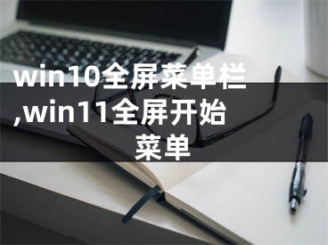 win10全屏菜單欄,win11全屏開始菜單