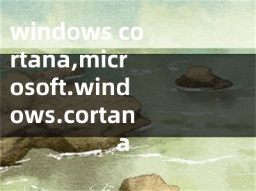 windows cortana,microsoft.windows.cortana