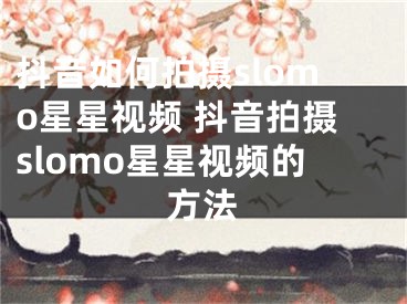 抖音如何拍攝slomo星星視頻 抖音拍攝slomo星星視頻的方法