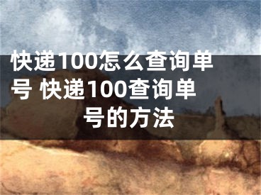 快遞100怎么查詢單號 快遞100查詢單號的方法