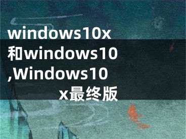 windows10x和windows10,Windows10x最終版