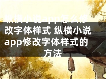 縱橫小說app怎么修改字體樣式 縱橫小說app修改字體樣式的方法