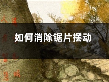 如何消除鋸片擺動