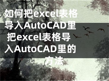 如何把excel表格導(dǎo)入AutoCAD里 把excel表格導(dǎo)入AutoCAD里的方法