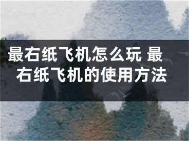 最右紙飛機怎么玩 最右紙飛機的使用方法