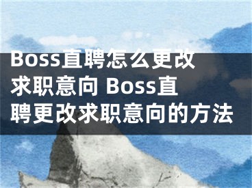 Boss直聘怎么更改求職意向 Boss直聘更改求職意向的方法